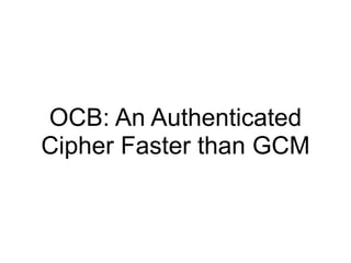 OCB: An Authenticated
Cipher Faster than GCM
 