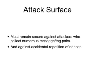 Attack Surface
• Must remain secure against attackers who
collect numerous message/tag pairs
• And against accidental repetition of nonces
 