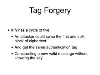 Tag Forgery
• If H has a cycle of five
• An attacker could swap the first and sixth
block of ciphertext
• And get the same authentication tag
• Constructing a new valid message without
knowing the key
 