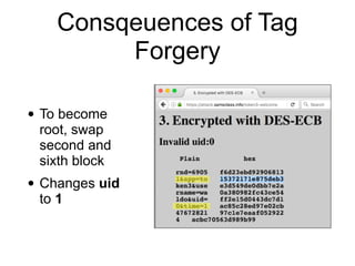 Consqeuences of Tag
Forgery
• To become
root, swap
second and
sixth block
• Changes uid
to 1
 