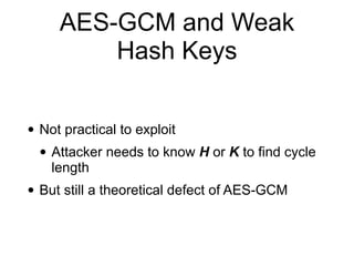 AES-GCM and Weak
Hash Keys
• Not practical to exploit
• Attacker needs to know H or K to find cycle
length
• But still a theoretical defect of AES-GCM
 