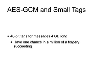 AES-GCM and Small Tags
• 48-bit tags for messages 4 GB long
• Have one chance in a million of a forgery
succeeding
 