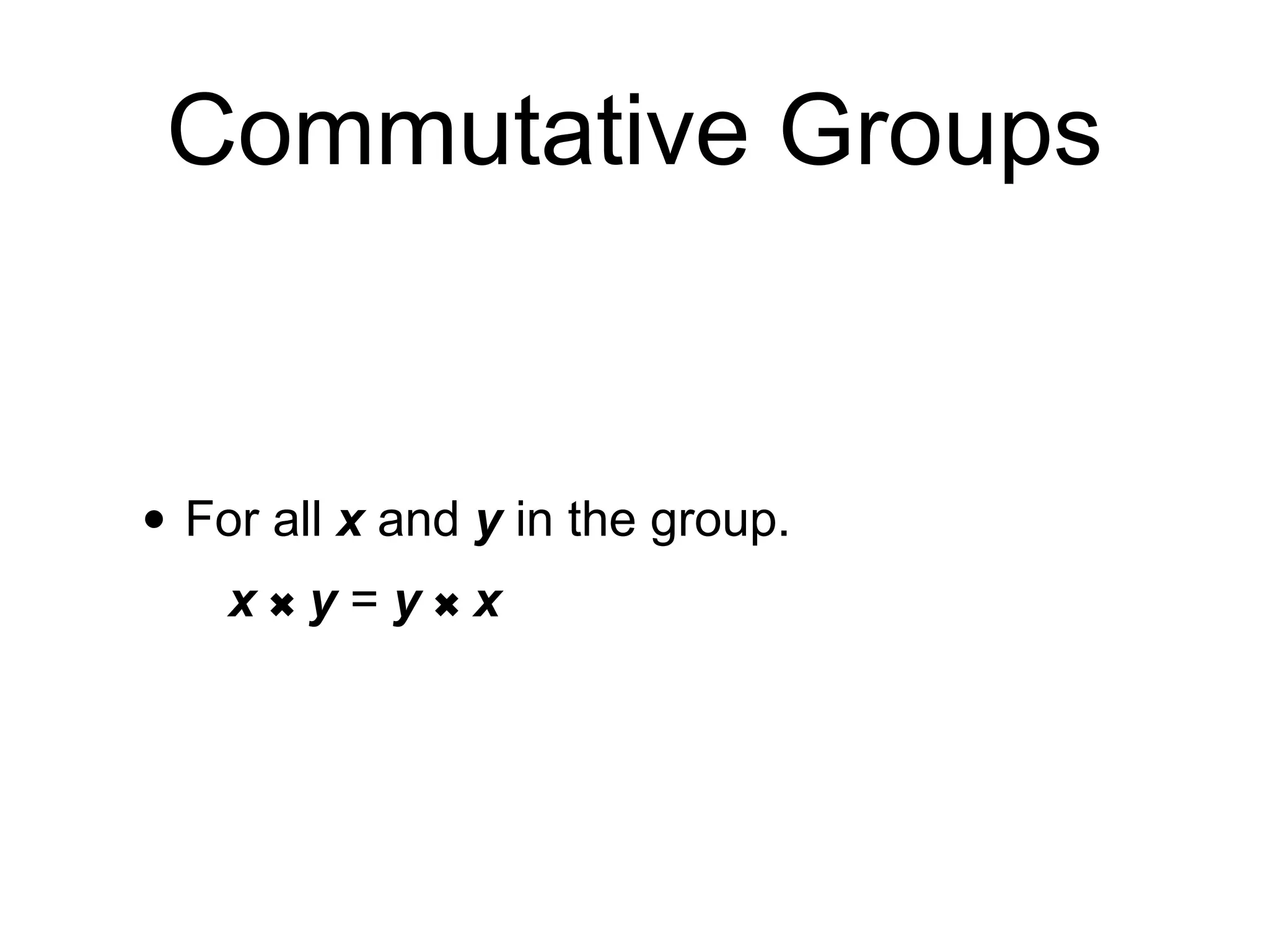 Commutative Groups
• For all x and y in the group.
x
✖︎
y = y
✖︎
x
 