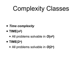 • Time complexity
• TIME(n2)
• All problems solvable in O(n2)
• TIME(2n)
• All problems solvable in O(2n)
Complexity Classes
 