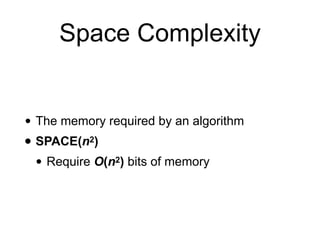 Space Complexity
• The memory required by an algorithm
• SPACE(n2)
• Require O(n2) bits of memory
 