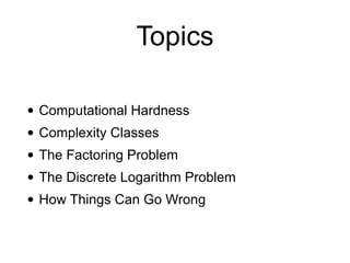 Topics
• Computational Hardness
• Complexity Classes
• The Factoring Problem
• The Discrete Logarithm Problem
• How Things Can Go Wrong
 
