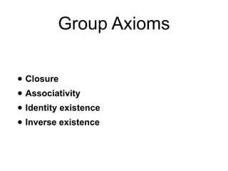 Group Axioms
• Closure
• Associativity
• Identity existence
• Inverse existence
 