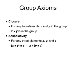 Group Axioms
• Closure
• For any two elements x and y in the group
x
✖︎
y is in the group
• Associativity
• For any three elements x, y, and z
(x
✖︎
y)
✖︎
z = x
✖︎
(y
✖︎
z)
 