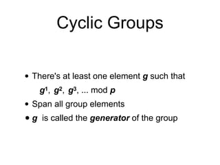 Cyclic Groups
• There's at least one element g such that
g1, g2, g3, ... mod p
• Span all group elements
• g is called the generator of the group
 
