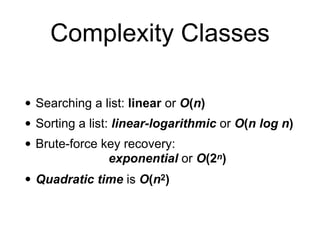 Complexity Classes
• Searching a list: linear or O(n)
• Sorting a list: linear-logarithmic or O(n log n)
• Brute-force key recovery:
exponential or O(2n)
• Quadratic time is O(n2)
 