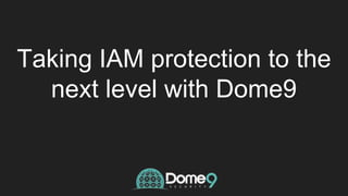 Taking IAM protection to the
next level with Dome9
 