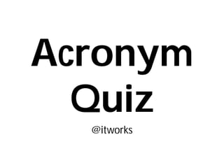 Acronym
  Quiz
  @itworks
 