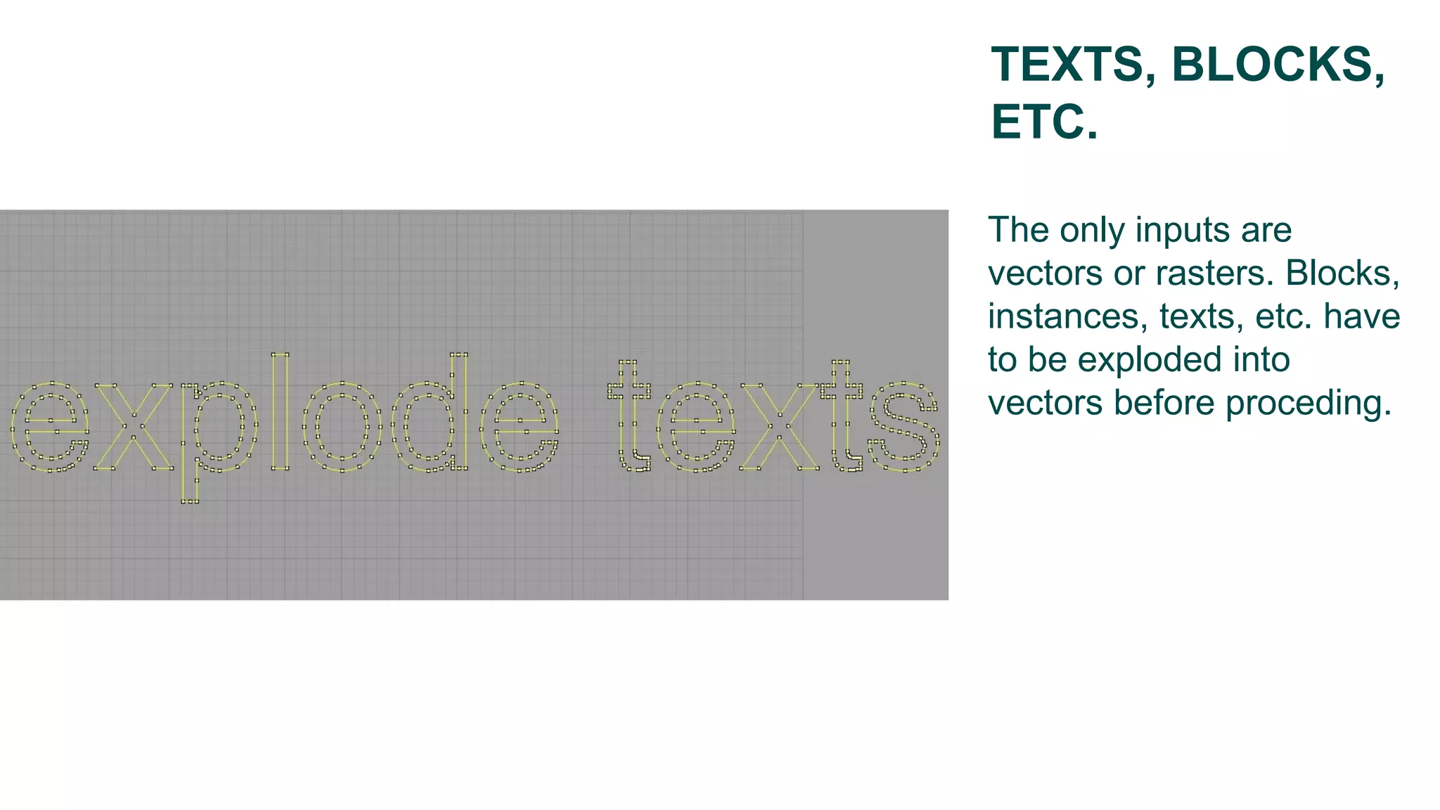 The only inputs are
vectors or rasters. Blocks,
instances, texts, etc. have
to be exploded into
vectors before proceding.
TEXTS, BLOCKS,
ETC.
 