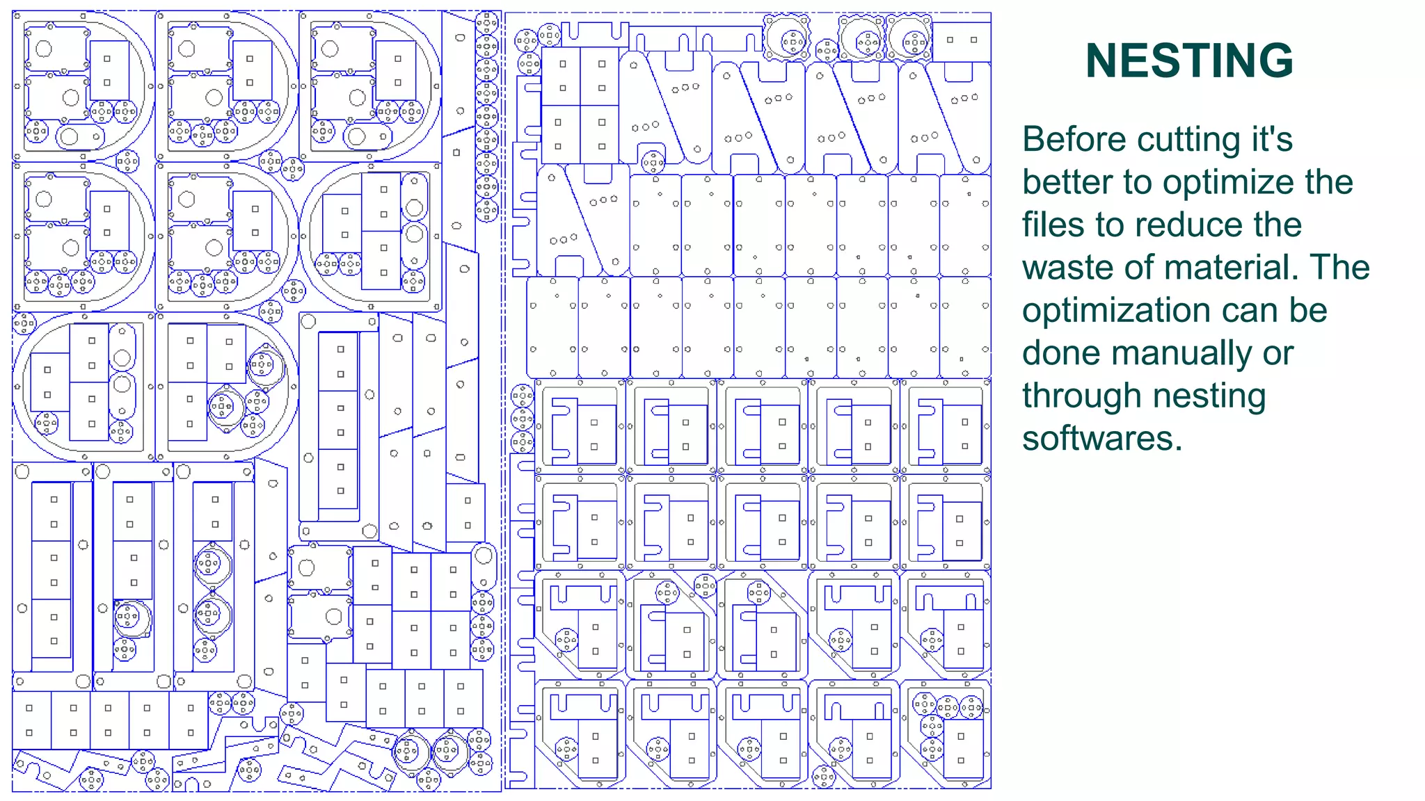 Before cutting it's
better to optimize the
files to reduce the
waste of material. The
optimization can be
done manually or
through nesting
softwares.
NESTING
 