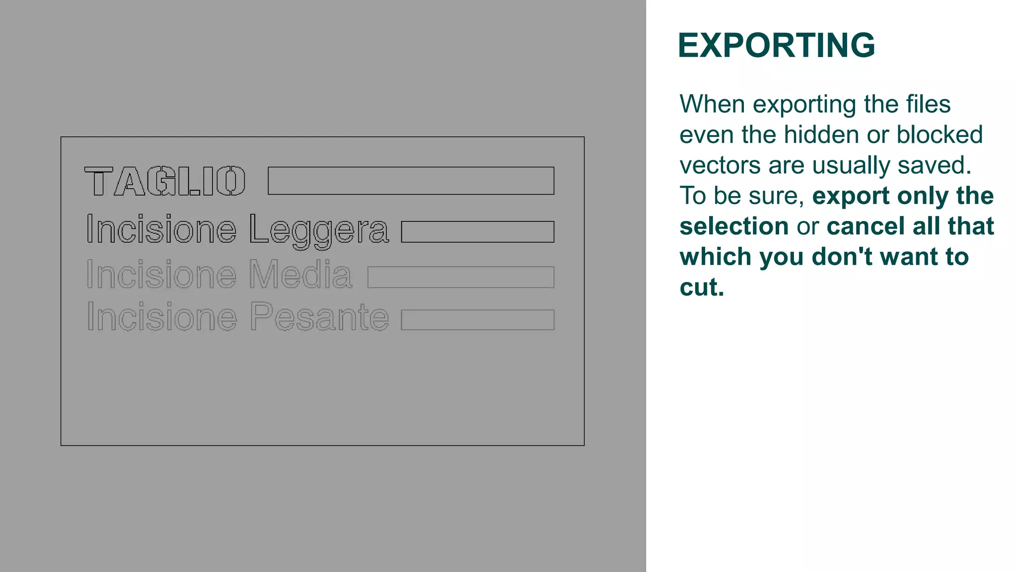 When exporting the files
even the hidden or blocked
vectors are usually saved.
To be sure, export only the
selection or cancel all that
which you don't want to
cut.
EXPORTING
 