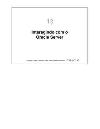 18
        Interagindo com o
           Oracle Server




Copyright  Oracle Corporation, 1999. Todos os direitos reservados.
 