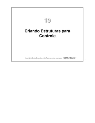 19
Criando Estruturas para
       Controle




Copyright  Oracle Corporation, 1999. Todos os direitos reservados.
 