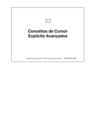 22
    Conceitos de Cursor
    Explícito Avançados




Copyright © Oracle Corporation, 1999. Todos os direitos reservados.
 