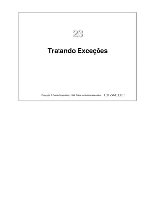 23
      Tratando Exceções




Copyright © Oracle Corporation, 1999. Todos os direitos reservados.
 