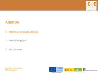 Angel Alba. Innolandia.es 
TREO Consultores 
AGENDA 
1.Objetivoy conceptosbásicos 
2.Trabajoen grupo 
3.Conclusiones  