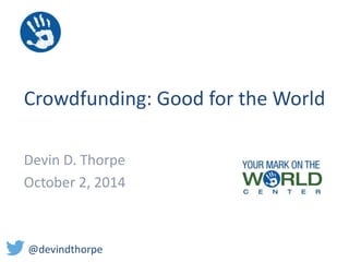 Crowdfunding: Good for the World 
Devin D. Thorpe 
October 2, 2014 
@devindthorpe 
 