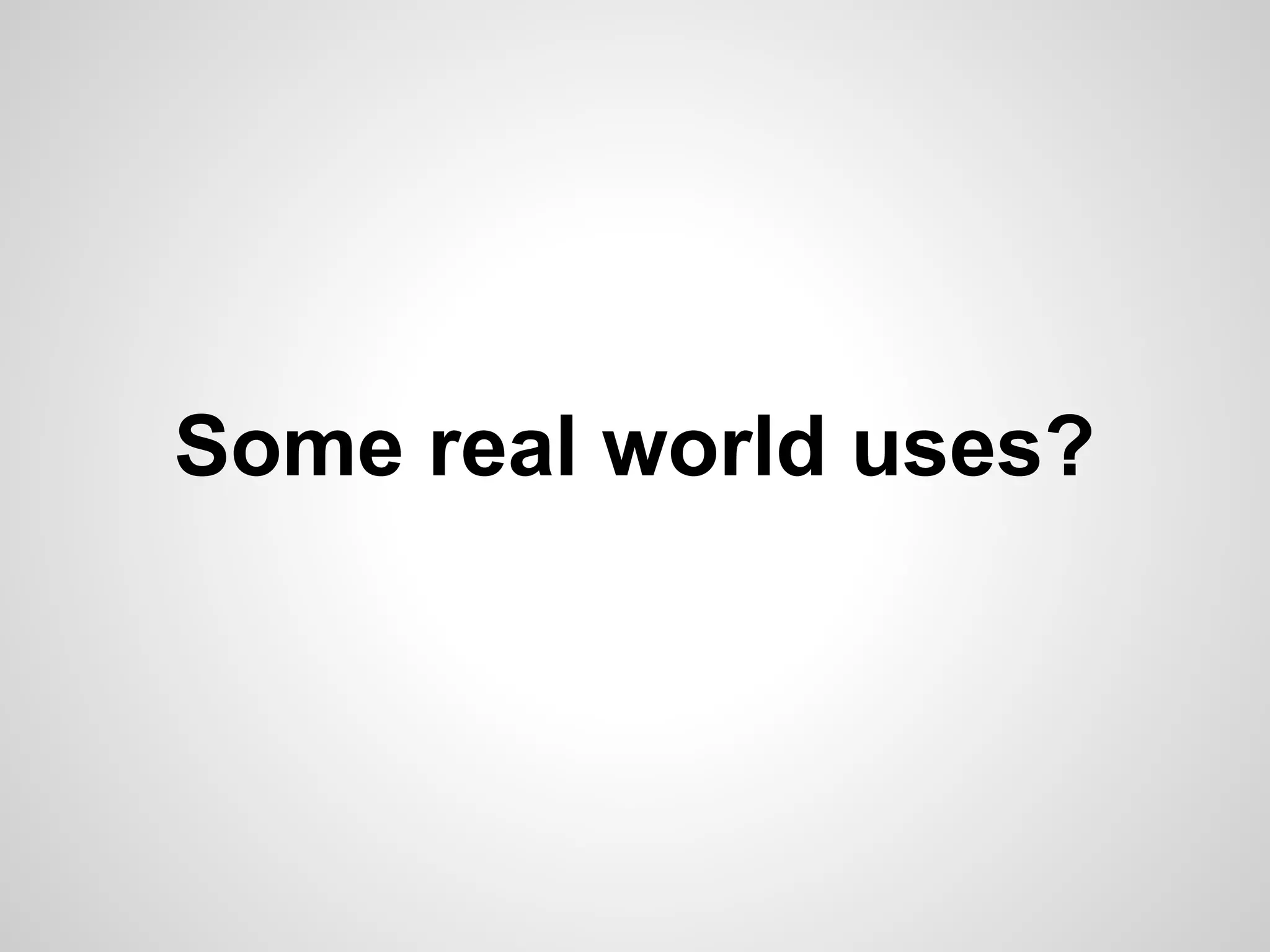 Some real world uses? 
 