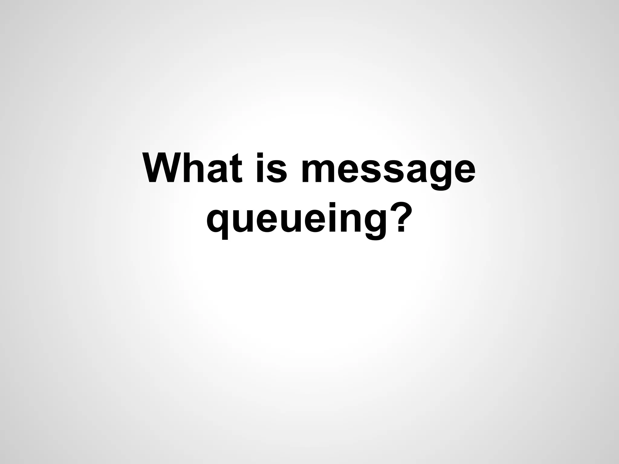 What is message 
queueing? 
 
