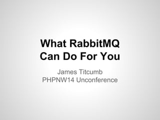 What RabbitMQ 
Can Do For You 
James Titcumb 
PHPNW14 Unconference 
 