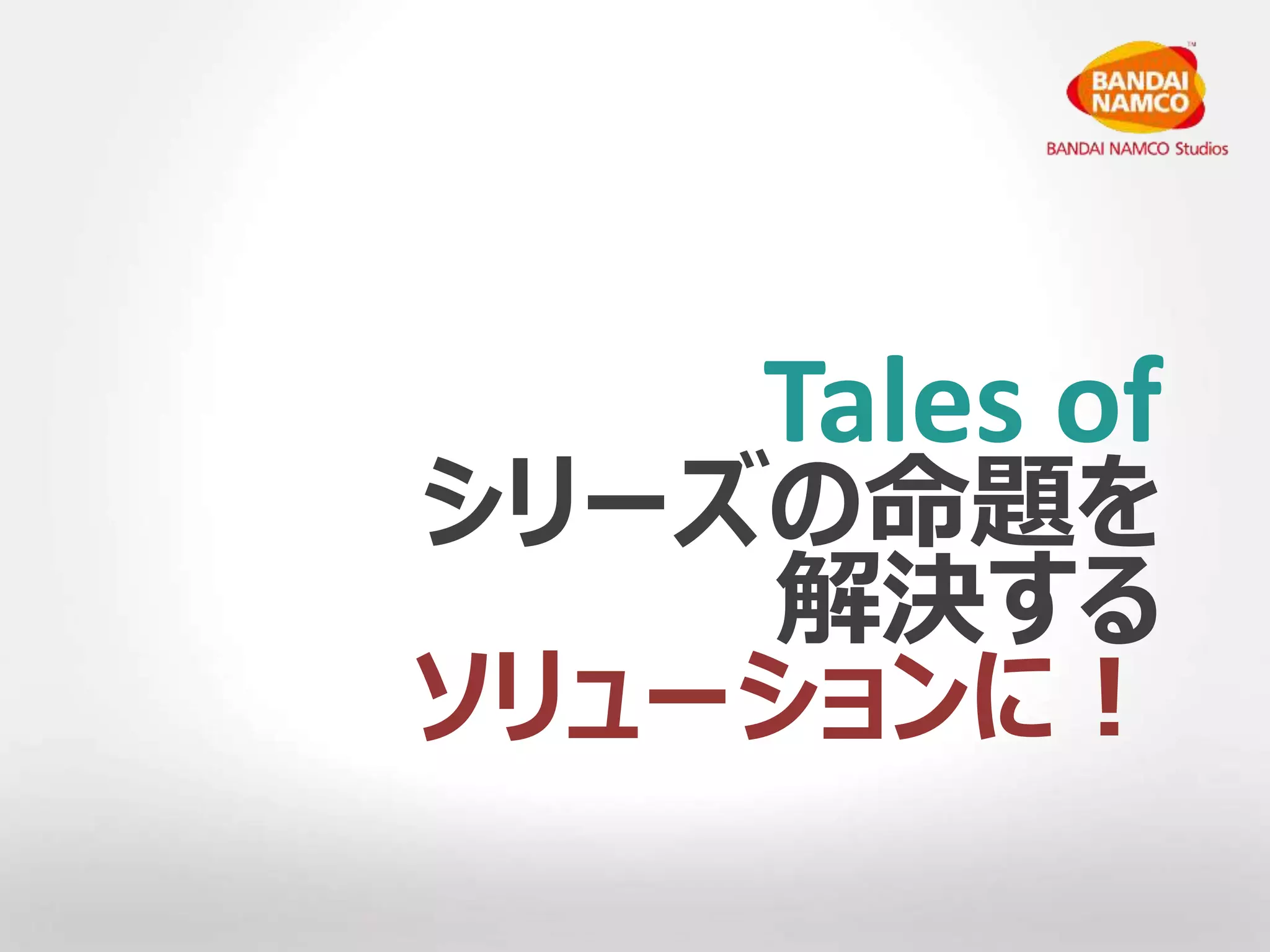Tales of 
シリーズの命題を 
解決する 
ソリューションに！ 
 