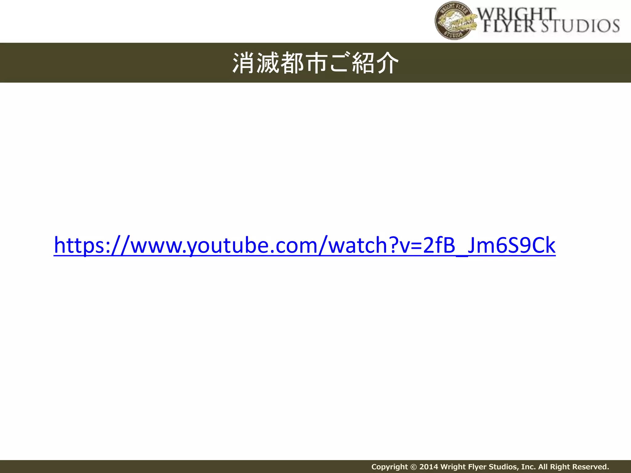 消滅都市ご紹介 
https://www.youtube.com/watch?v=2fB_Jm6S9Ck 
Copyright © 2014 Wright Flyer Studios, Inc. All Right Reserved. 
 