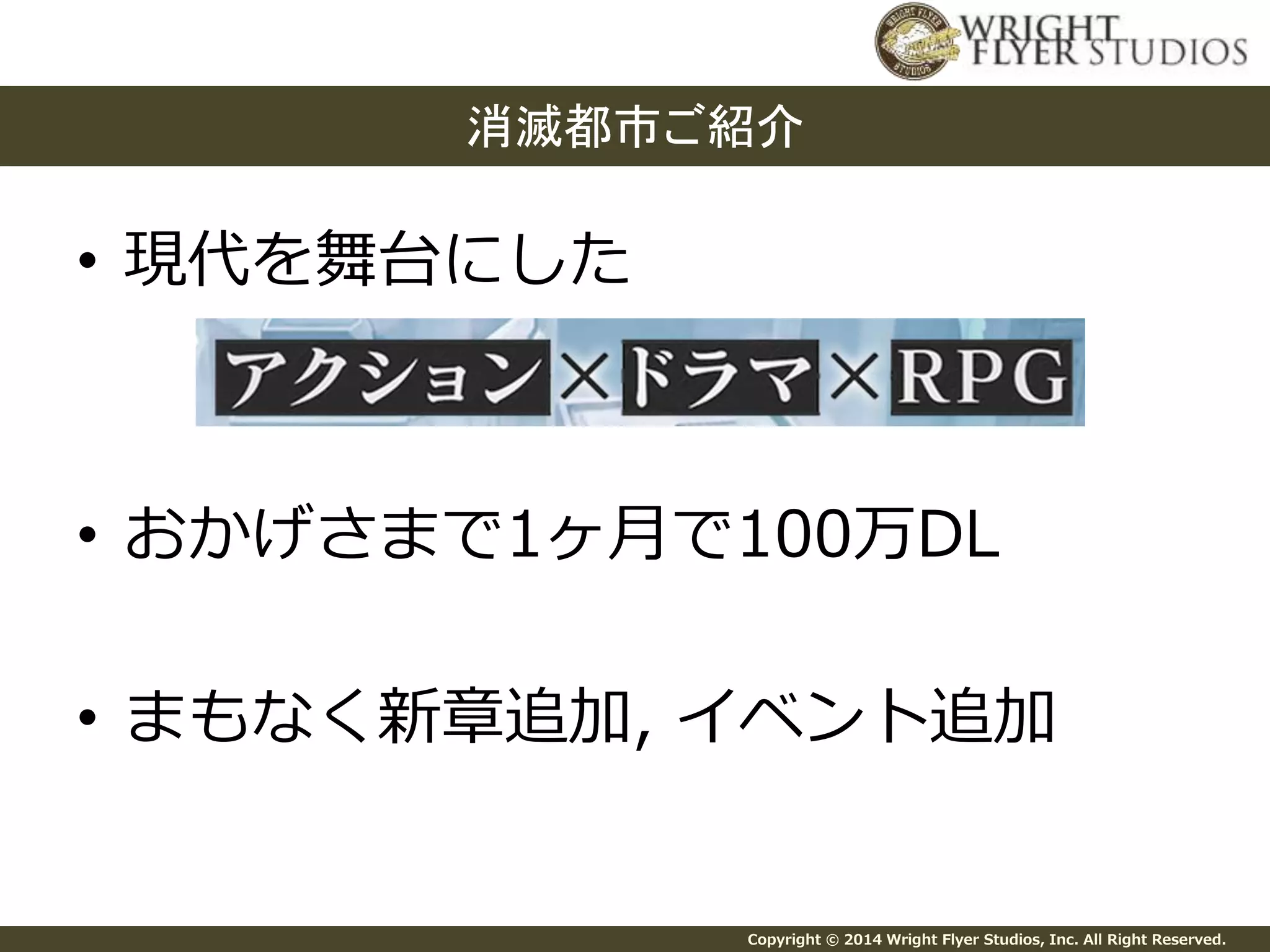 消滅都市ご紹介 
Copyright © 2014 Wright Flyer Studios, Inc. All Right Reserved. 
• 現代を舞台にした 
• おかげさまで1ヶ月で100万DL 
• まもなく新章追加, イベント追加 
 
