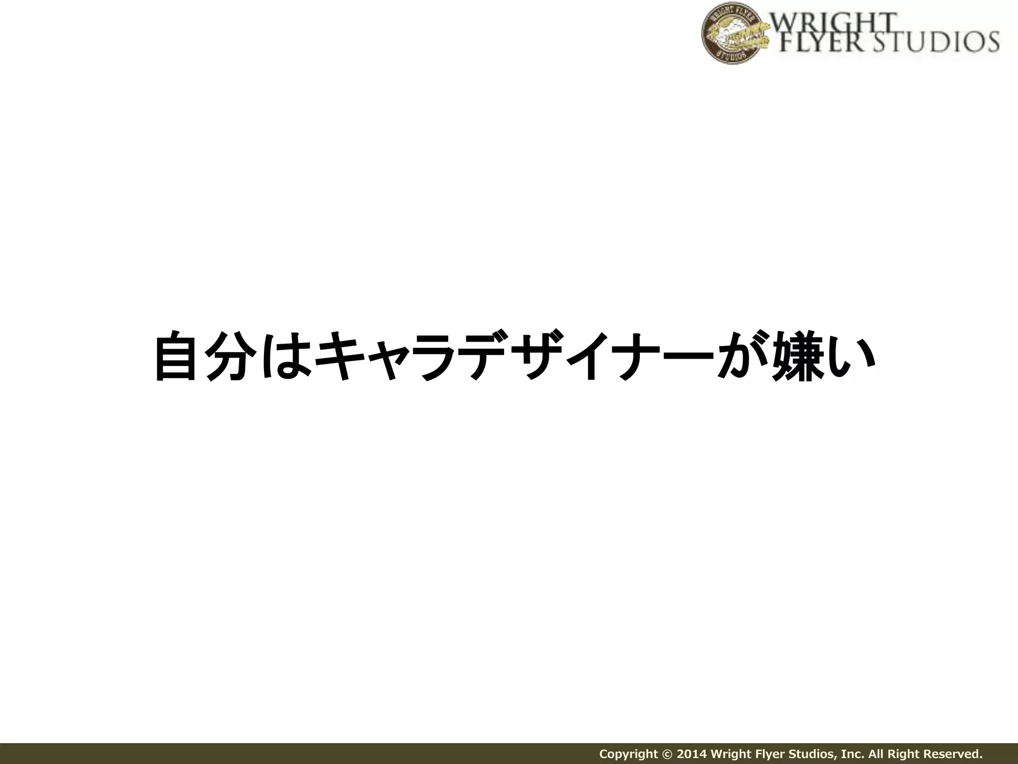自分はキャラデザイナーが嫌い 
Copyright © 2014 Wright Flyer Studios, Inc. All Right Reserved. 
 