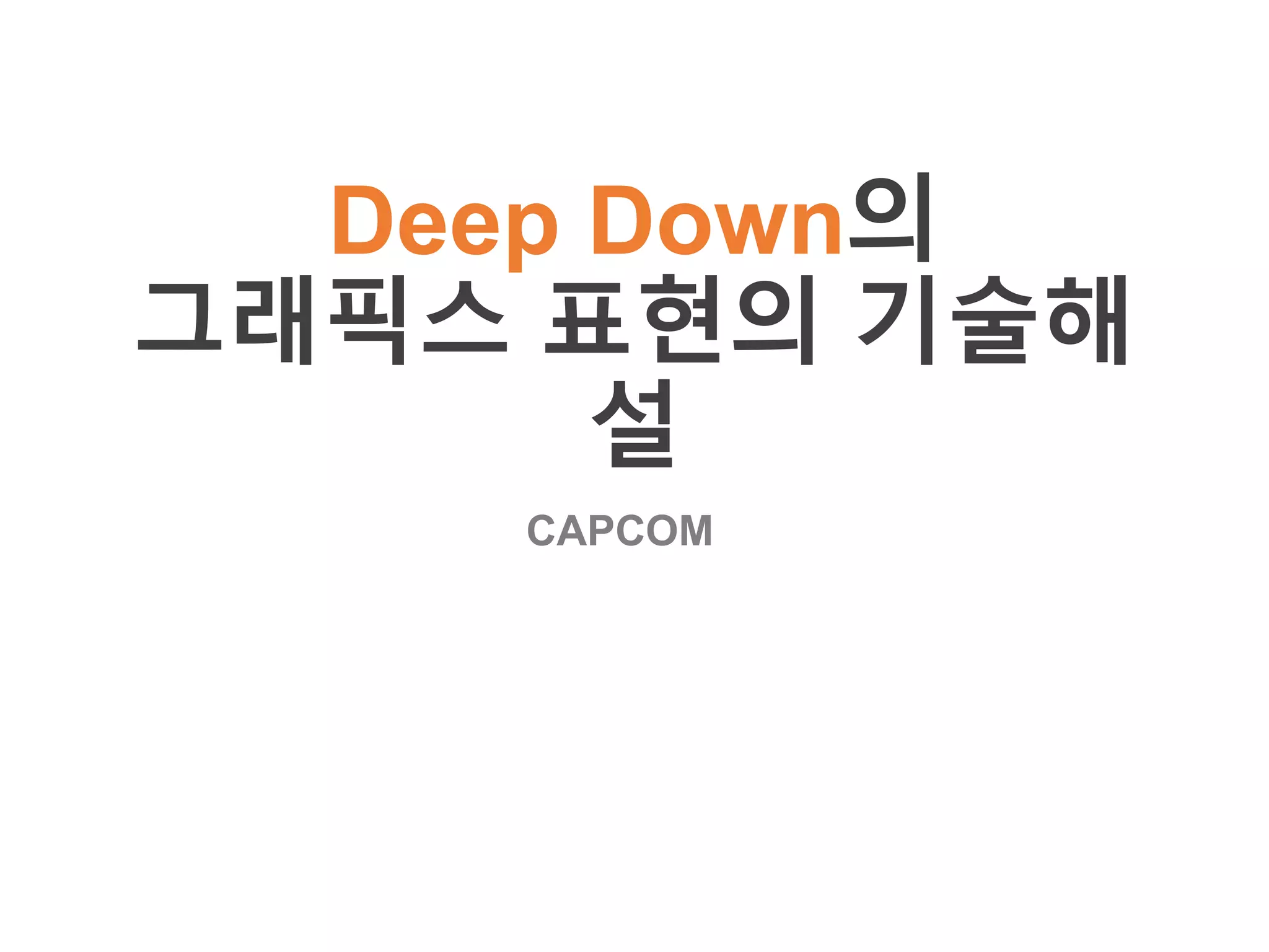 Deep Down의 
그래픽스 표현의 기술해 
설 
CAPCOM 
 