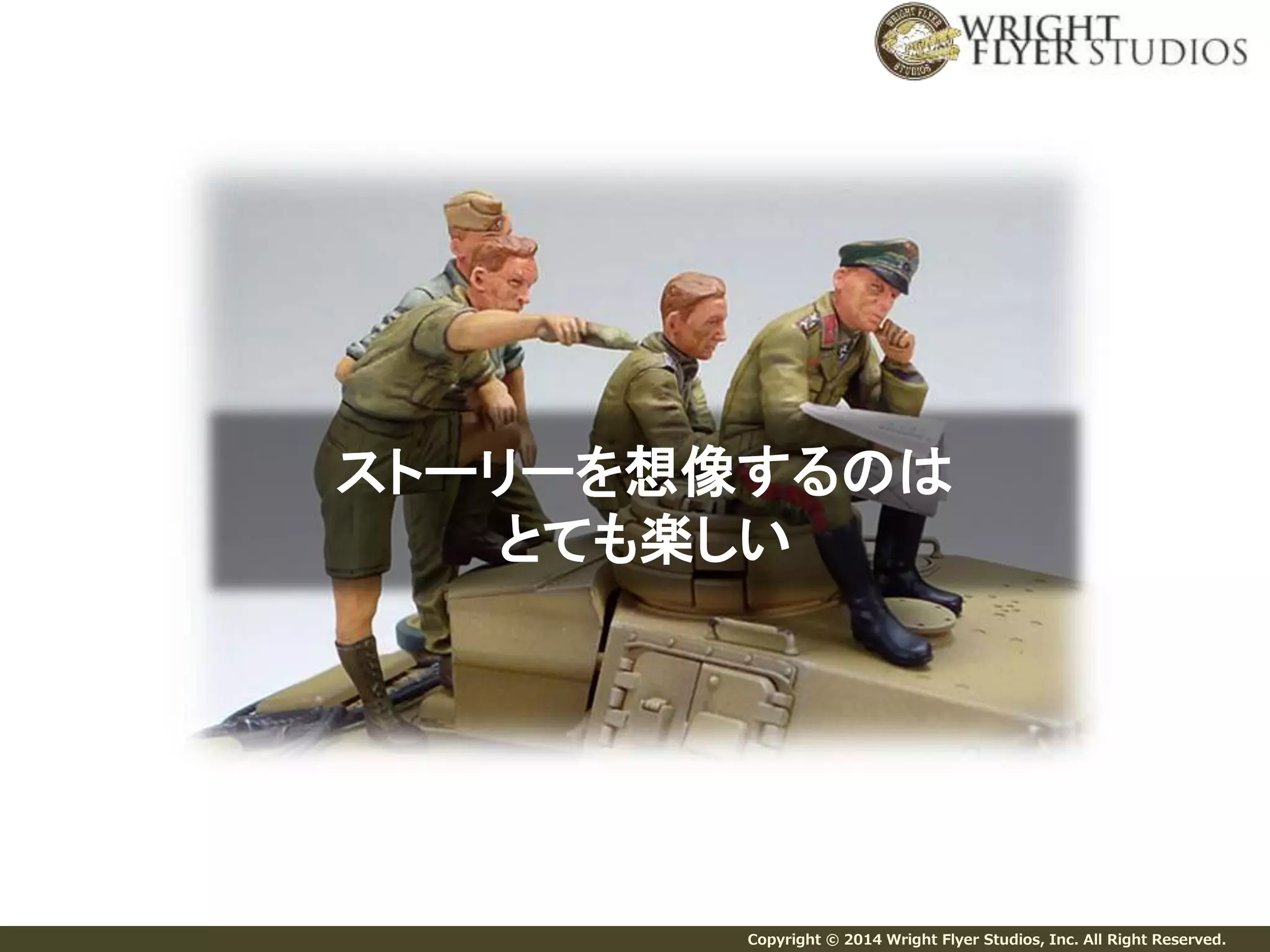 ストーリーを想像するのは 
とても楽しい 
Copyright © 2014 Wright Flyer Studios, Inc. All Right Reserved. 
 