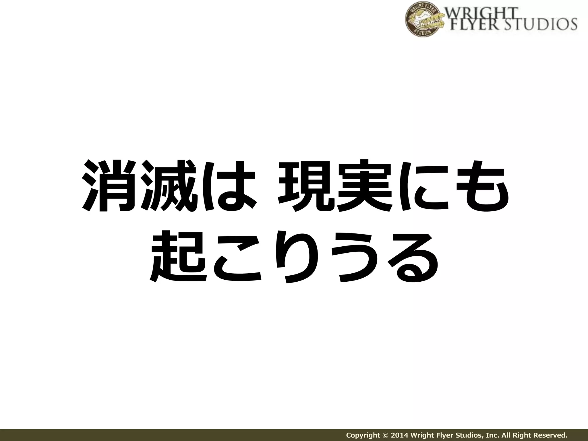 消滅は現実にも 
起こりうる 
Copyright © 2014 Wright Flyer Studios, Inc. All Right Reserved. 
 