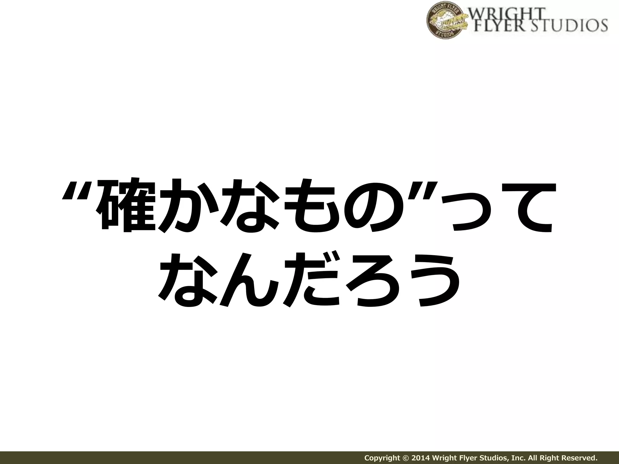 “確かなもの”って 
なんだろう 
Copyright © 2014 Wright Flyer Studios, Inc. All Right Reserved. 
 