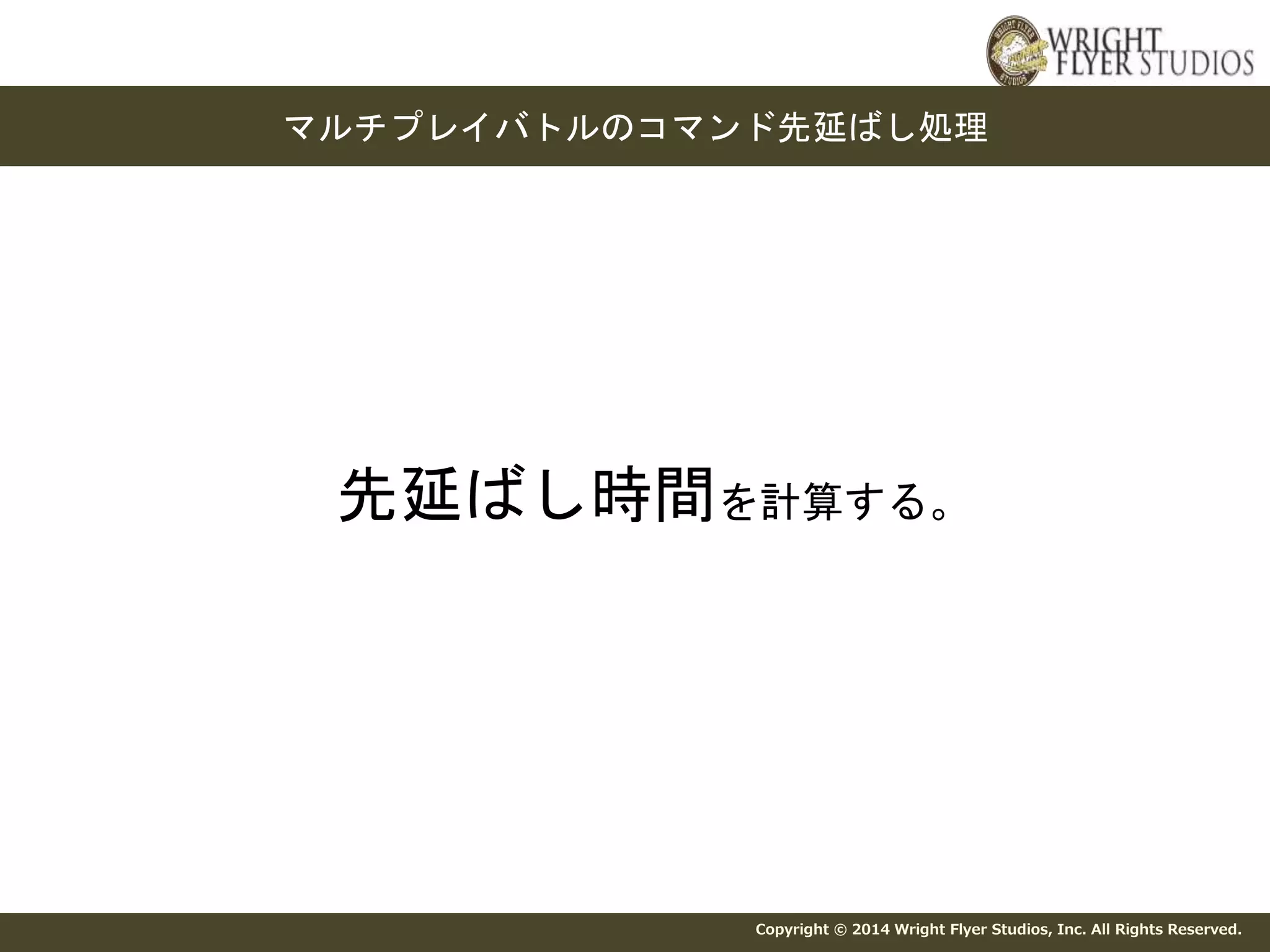 マルチプレイバトルのコマンド先延ばし処理 
先延ばし時間を計算する。 
Copyright © 2014 Wright Flyer Studios, Inc. All Rights Reserved. 
 