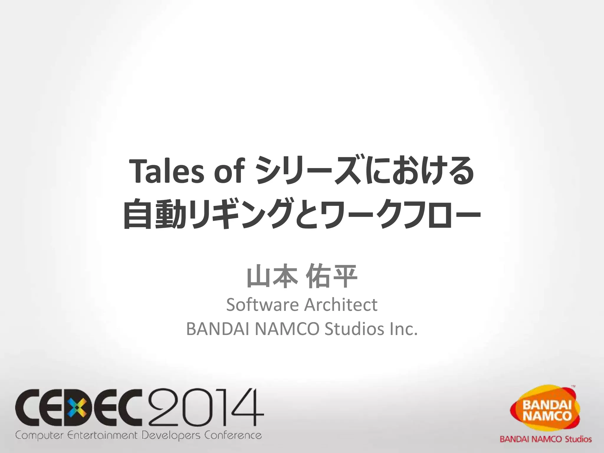 Tales of シリーズにおける 
自動リギングとワークフロー 
山本佑平 
Software Architect 
BANDAI NAMCO Studios Inc. 
 