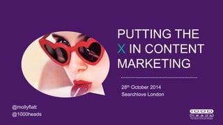 PUTTING THE 
X IN CONTENT 
MARKETING 
28th October 2014 
Searchlove London 
@mollyflatt 
@1000heads 
 