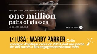 I/1 USA : Warby parker 
Cette enseigne d'optique créée en 2010 
incite ses clients à donner, à faire preuve 
d’empathie 
b 
 