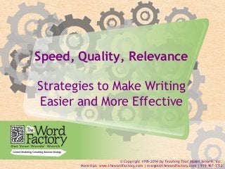 1 
Speed, Quality, Relevance 
Strategies to Make Writing 
Easier and More Effective 
© Copyright 1995-2014 by Teaching That Makes Sense®, Inc. 
More tips: www.thewordfactory.com | margot@thewordfactory.com | 919-967-3712 
 