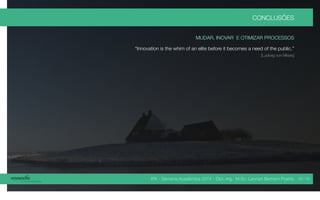 IPA - Semana Acadêmica 2014 - Dipl.-Ing. M.Sc. Lennart Bertram Poehls
CONCLUSÕES
MUDAR, INOVAR E OTIMIZAR PROCESSOS
“Innovation is the whim of an elite before it becomes a need of the public.”
[Ludwig von Mises]
45 / 45
 