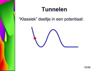 63/88 
Tunnelen 
“Klassiek” deeltje in een potentiaal: 
 