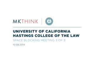 University of California 
Hastings College of the Law 
Space Blocking Meeting 3 of 3 
10.08.2014 
 