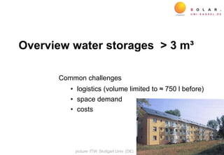 Overview water storages > 3 m³
Common challenges
• logistics (volume limited to ≈ 750 l before)
• space demand
• costs
picture: ITW, Stuttgart Univ. (DE)
 
