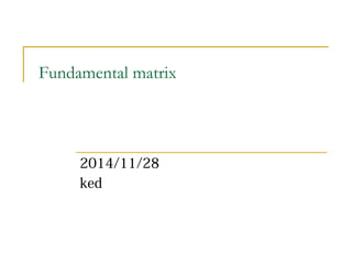 Fundamental matrix 
2014/11/28 
ked 
 