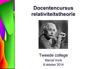Docentencursus 
relativiteitstheorie 
Tweede college 
Marcel Vonk 
8 oktober 2014 
 