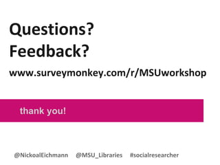 Questions?
Feedback?
www.surveymonkey.com/r/MSUworkshop
thank you!
@NickoalEichmann @MSU_Libraries #socialresearcher
 
