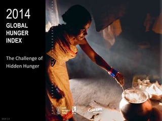 2014 
GLOBAL 
HUNGER 
INDEX 
The Challenge of 
Hidden Hunger 
2014-1.0 
 