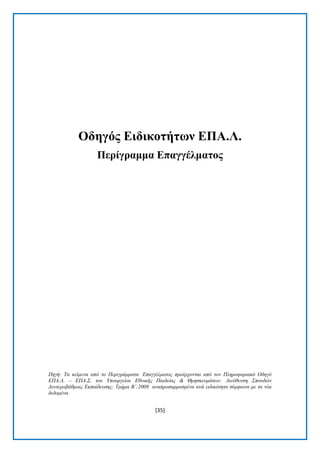 [35] 
Οδεγόο Δηδηθνηήηωλ ΔΠΑ.Λ. 
Πεξίγξακκα Δπαγγέικαηνο 
Πηγή: Τα κείμενα από ηο Πεπιγπάμμαηα Δπαγγέλμαηορ πποέπσονηαι από ηον Πληποθοπιακό Οδηγό ΔΠΑ.Λ. – ΔΠΑ.Σ. ηος Υποςπγείος Δθνικήρ Παιδείαρ & Θπηζκεςμάηων: Γιεύθςνζη Σποςδών Γεςηεποβάθμιαρ Δκπαίδεςζηρ: Τμήμα Β΄:2009 αναπποζαπμοζμένα ανά ειδικόηηηα ζύμθωνα με ηα νέα δεδομένα  